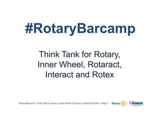 #RotaryBarcamp
Think Tank for Rotary,
Inner Wheel, Rotaract,
Interact and Rotex
RotaryBarcamp: Think Tank for Rotary, Inner Wheel, Rotaract, Interact & Rotex - Page 1
 
