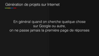 Génération de projets sur Internet
En général quand on cherche quelque chose
sur Google ou autre,
on ne passe jamais la première page de réponses
 