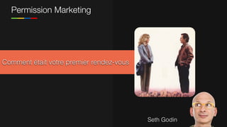 Comment était votre premier rendez-vous
Permission Marketing
Seth Godin
 
