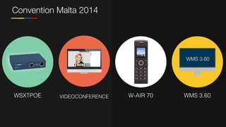 Convention Malta 2014
WSXTPOE
WMS 3.60
WMS 3.60W-AIR 70VIDEOCONFERENCE
 