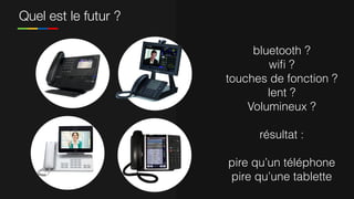 Quel est le futur ?
bluetooth ?
wiﬁ ?
touches de fonction ?
lent ?
Volumineux ?
résultat :
pire qu’un téléphone
pire qu’une tablette
 