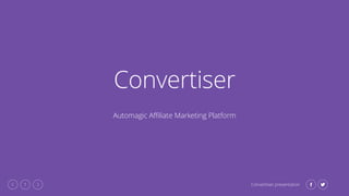 1 Convertiser presentation
Convertiser
Automagic Affiliate Marketing Platform
 