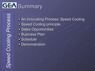 Summary An Innovating Process: Speed Cooling Speed Cooling principle Sales Opportunities Business Plan Schedule Demonstration 