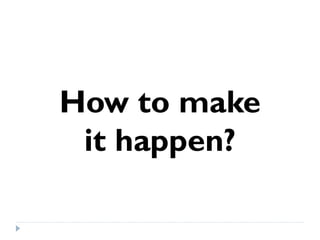How to make
 it happen?
 