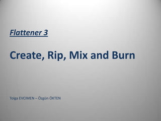 Flattener 3

Create, Rip, Mix and Burn


Tolga EVCIMEN – Özgün ÖKTEN
 