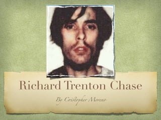 Richard Trenton Chase
      By C!"opher Moreno
 