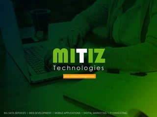 www.mitiztechnologies.com
MITIZT e c h n o l o g i e s
BIG DATA SERVICES I WEB DEVELOPMENT I MOBILE APPLICATIONS I DIGITAL MARKETING I IT CONSULTING
 