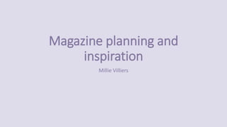 Magazine planning and
inspiration
Millie Villiers
 