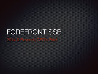 FOREFRONT SSB
2014 & Beyond | CEO's Brief

 