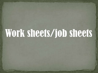 Work sheets/job sheets
 