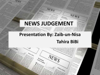 Presentation By: Zaib-un-Nisa
Tahira BiBi
NEWS JUDGEMENT
 