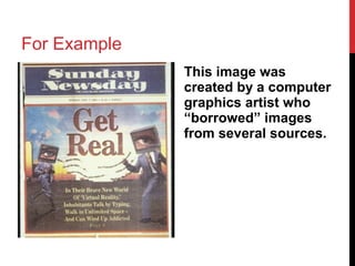 For Example
This image was
created by a computer
graphics artist who
“borrowed” images
from several sources.
 