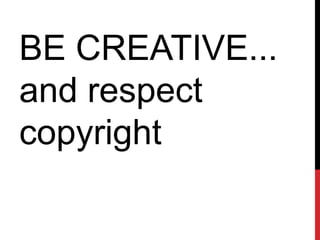 BE CREATIVE...
and respect
copyright
 