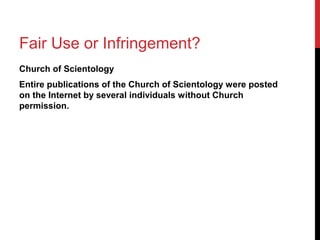 Fair Use or Infringement?
Church of Scientology
Entire publications of the Church of Scientology were posted
on the Internet by several individuals without Church
permission.
 