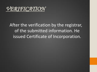 VERIFICATION
After the verification by the registrar,
of the submitted information. He
issued Certificate of Incorporation.
 