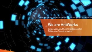 We are AntWorks
Empowering Artificial Intelligence for
Enterprise Transformation
 