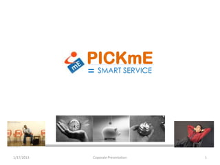 PICKmE
              SMART SERVICE




1/17/2013   Coporate Presentation   1
 