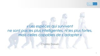 5
« Les espèces qui survivent
ne sont pas les plus intelligentes, ni les plus fortes,
mais celles capables de s’adapter »
Charles Darwin
 