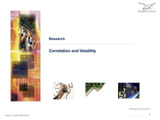 Research 
Research document 
June 2013 
Correlation and Volatility 
1 
Jcarlos López Moraleja 
 