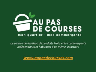 Le service de livraison de produits frais, entre commerçants
indépendants et habitants d’un même quartier !
www.aupasdecourses.com
 