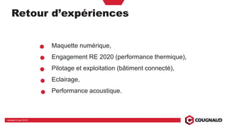 Maquette numérique,
Engagement RE 2020 (performance thermique),
Pilotage et exploitation (bâtiment connecté),
Eclairage,
Performance acoustique.
vendredi 5 avril 2019
Retour d’expériences
 