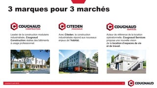 Avec Citeden, la construction
industrialisée répond aux nouveaux
enjeux de l’habitat.
Leader de la construction modulaire
industrialisée, Cougnaud
Construction réalise des bâtiments
à usage professionnel.
Acteur de référence de la location
opérationnelle, Cougnaud Services
propose une nouvelle vision
de la location d’espaces de vie
et de travail.
3vendredi 5 avril 2019
3 marques pour 3 marchés
 