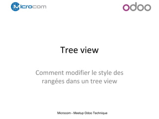 Microcom - Meetup Odoo Technique
Tree view
Comment modifier le style des
rangées dans un tree view
 