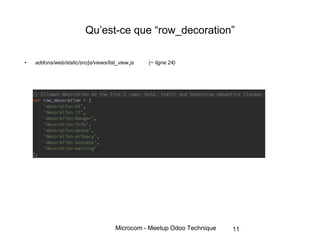 Microcom - Meetup Odoo Technique
Qu’est-ce que “row_decoration”
• addons/web/static/src/js/views/list_view.js (~ ligne 24)
11
 