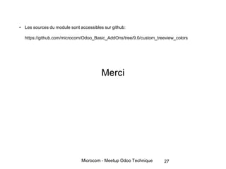 Microcom - Meetup Odoo Technique
• Les sources du module sont accessibles sur github:
https://github.com/microcom/Odoo_Basic_AddOns/tree/9.0/custom_treeview_colors
Merci
27
 