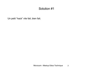 Microcom - Meetup Odoo Technique
Solution #1
Un petit “hack” vite fait, bien fait.
7
 