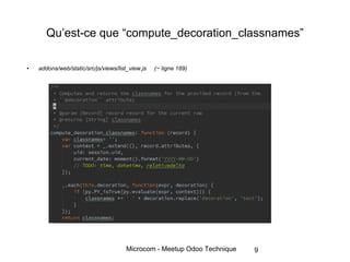 Microcom - Meetup Odoo Technique
• addons/web/static/src/js/views/list_view.js (~ ligne 189)
9
Qu’est-ce que “compute_decoration_classnames”
 