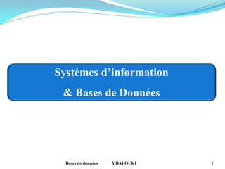 Bases de données Y.BALOUKI 1
Systèmes d’information
& Bases de Données
& SQL
 