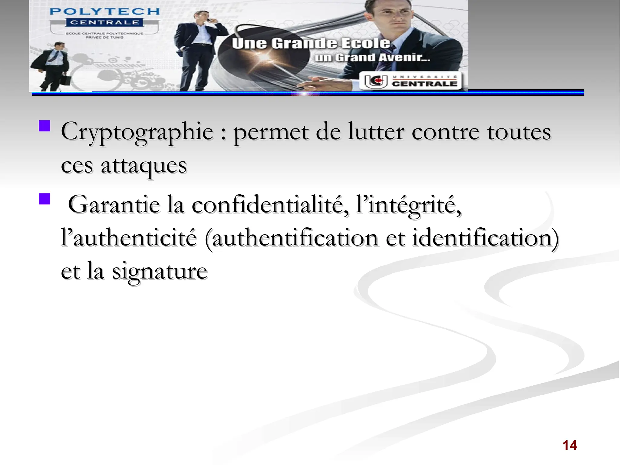  Cryptographie : permet de lutter contre toutes
Cryptographie : permet de lutter contre toutes
ces attaques
ces attaques
 Garantie la confidentialité, l’intégrité,
Garantie la confidentialité, l’intégrité,
l’authenticité (authentification et identification)
l’authenticité (authentification et identification)
et la signature
et la signature
14
 