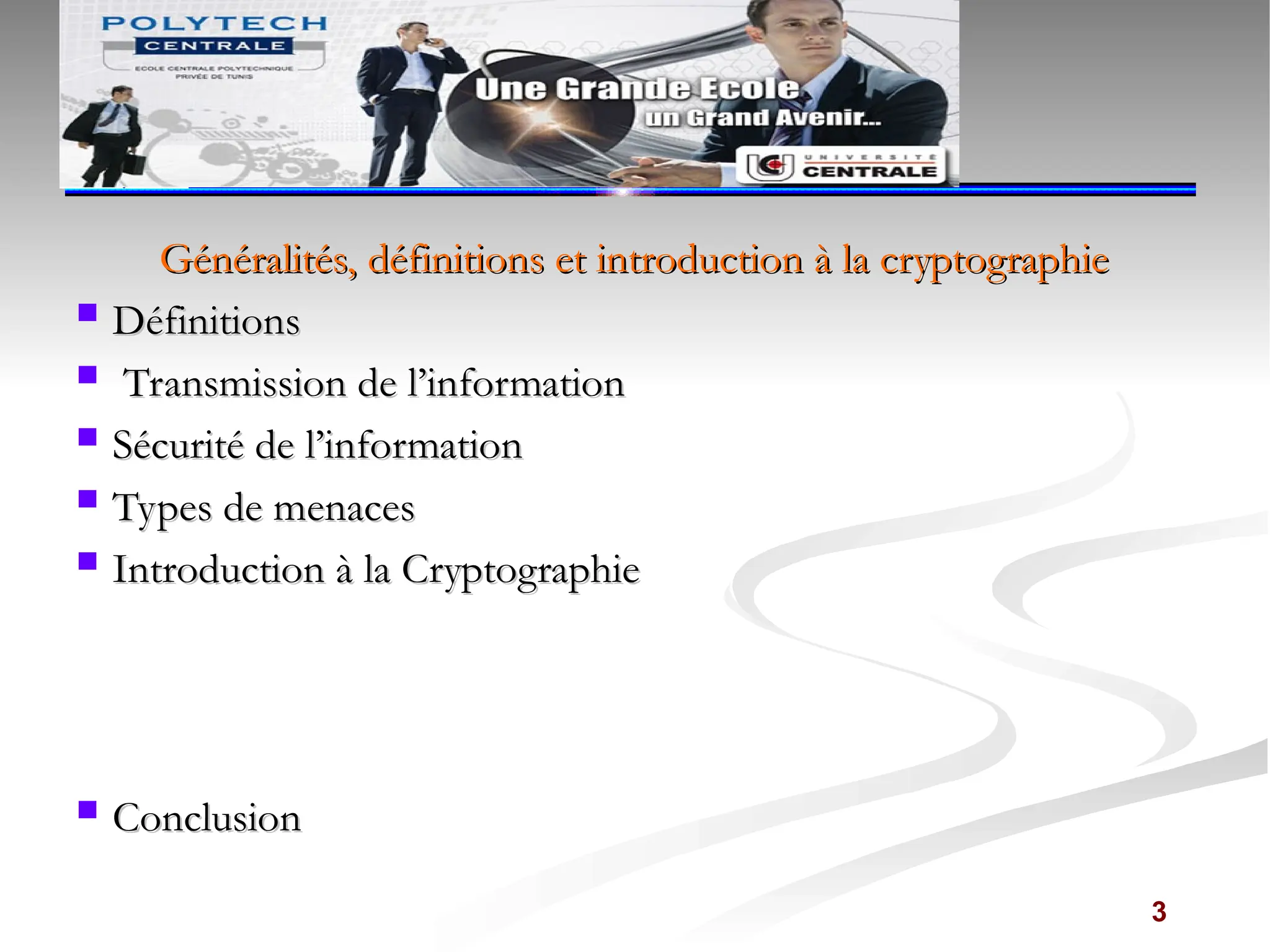 Généralités, définitions et introduction à la cryptographie
Généralités, définitions et introduction à la cryptographie
 Définitions
Définitions
 Transmission de l’information
Transmission de l’information
 Sécurité de l’information
Sécurité de l’information
 Types de menaces
Types de menaces
 Introduction à la Cryptographie
Introduction à la Cryptographie
 Conclusion
Conclusion
3
 
