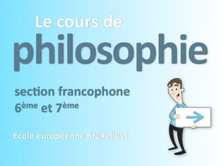 Le	
  cours	
  de
philosophie
sec4on	
  francophone
6ème	
  et	
  7ème


Ecole	
  européenne	
  Bruxelles	
  I
 