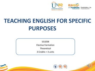 TEACHING ENGLISH FOR SPECIFIC
PURPOSES
551038
Elective Formation
Theoretical
3 Credits = 3 units
 