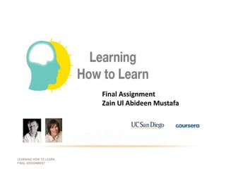 Final Assignment
Zain Ul Abideen Mustafa
LEARNING HOW TO LEARN.
FINAL ASSIGNMENT
 