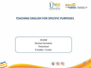TEACHING ENGLISH FOR SPECIFIC PURPOSES
551038
Elective Formation
Theoretical
3 Credits = 3 units
 