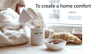 To create a home comfort
 