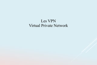 Les VPN
Virtual Private Network
 
