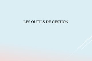 LES OUTILS DE GESTION
 