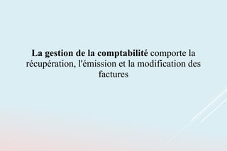 La gestion de la comptabilité comporte la
récupération, l'émission et la modification des
factures
 