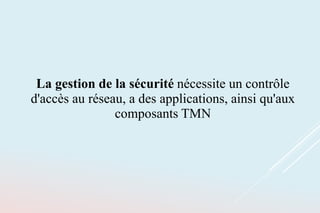 La gestion de la sécurité nécessite un contrôle
d'accès au réseau, a des applications, ainsi qu'aux
composants TMN
 