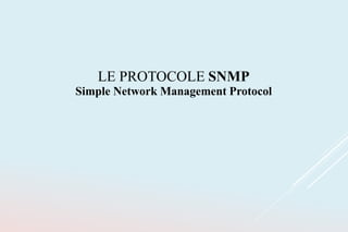 LE PROTOCOLE SNMP
Simple Network Management Protocol
 