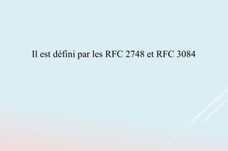 Il est défini par les RFC 2748 et RFC 3084
 