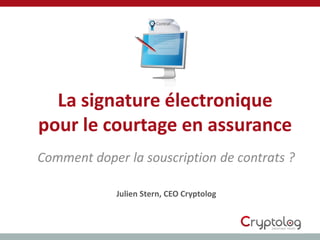La signature électronique
pour le courtage en assurance
Comment doper la souscription de contrats ?

             Julien Stern, CEO Cryptolog
 