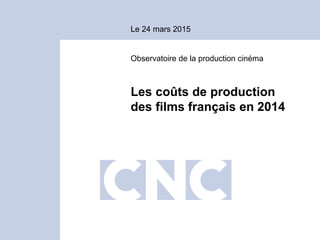 Le 24 mars 2015
Observatoire de la production cinéma
Les coûts de production
des films français en 2014
 
