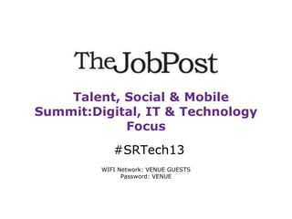Talent, Social & Mobile
Summit:Digital, IT & Technology
Focus
#SRTech13
WIFI Network: VENUE GUESTS
Password: VENUE

 