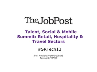 Talent, Social & Mobile
Summit: Retail, Hospitality &
Travel Sectors
#SRTech13
WIFI Network: VENUE GUESTS
Password: VENUE

 