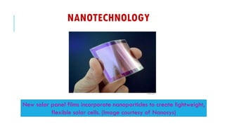 NANOTECHNOLOGY
New solar panel films incorporate nanoparticles to create lightweight,
flexible solar cells. (Image courtesy of Nanosys)
 